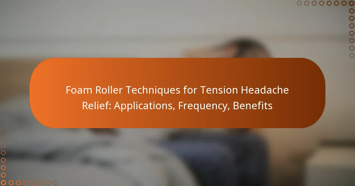 Foam Roller Techniques for Tension Headache Relief: Applications, Frequency, Benefits