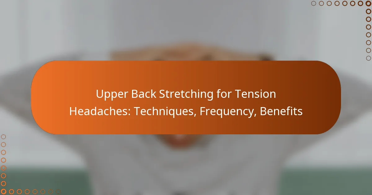 Upper Back Stretching for Tension Headaches: Techniques, Frequency, Benefits