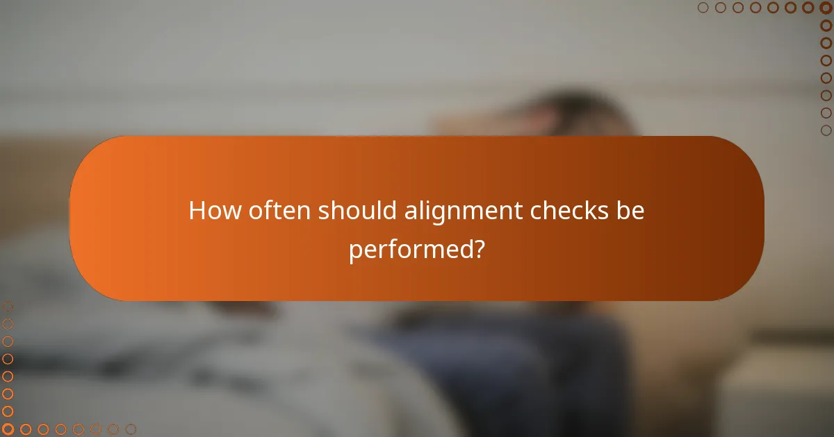 How often should alignment checks be performed?