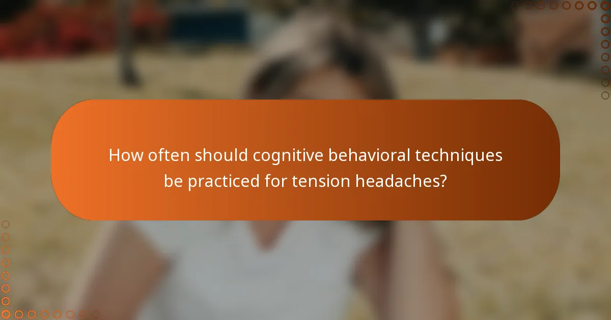 How often should cognitive behavioral techniques be practiced for tension headaches?