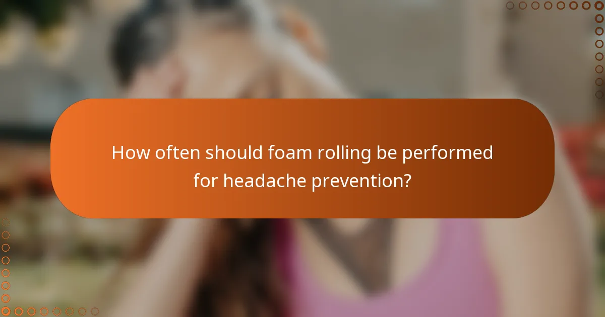 How often should foam rolling be performed for headache prevention?