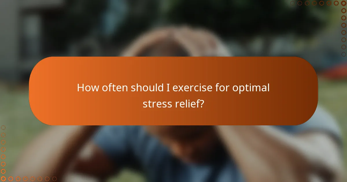 How often should I exercise for optimal stress relief?
