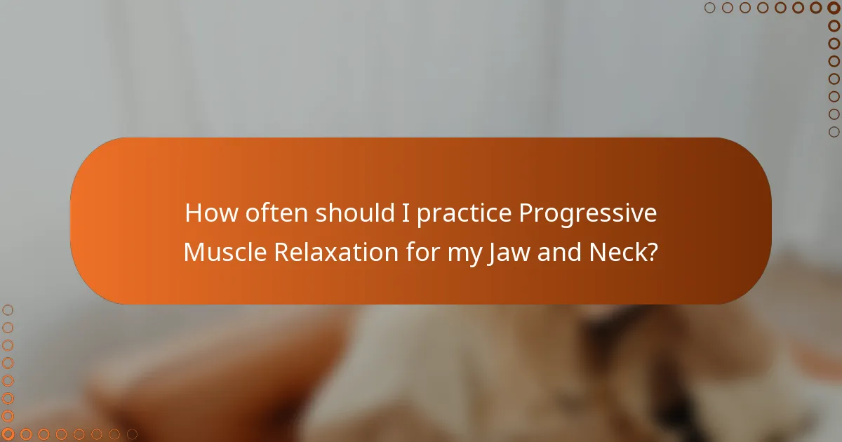 How often should I practice Progressive Muscle Relaxation for my Jaw and Neck?