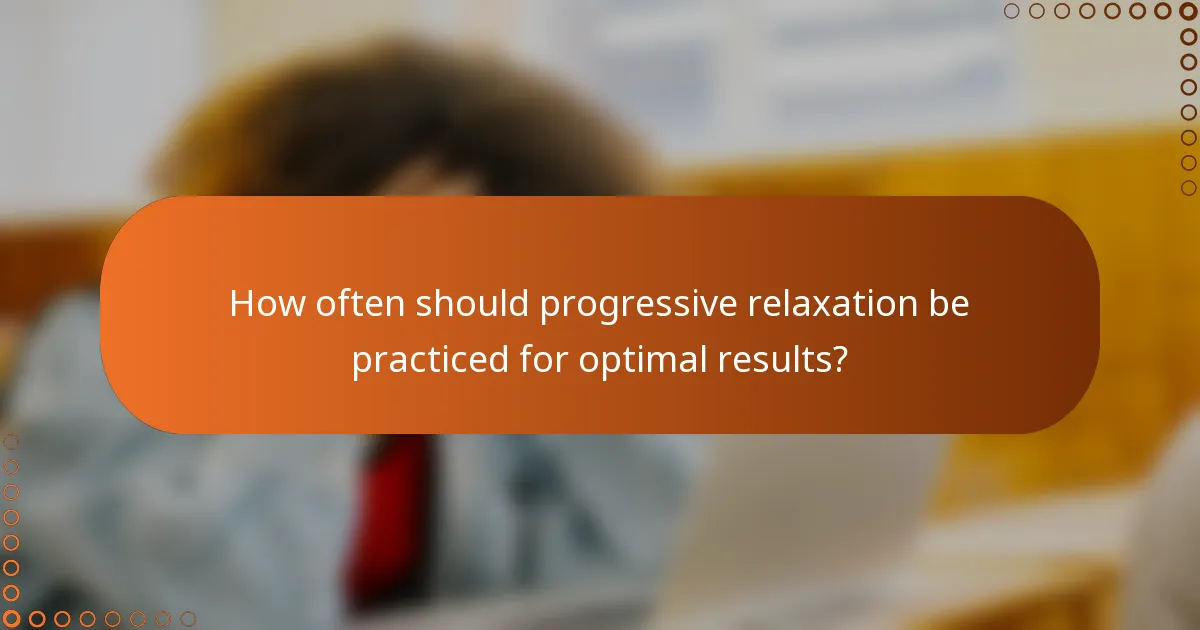 How often should progressive relaxation be practiced for optimal results?