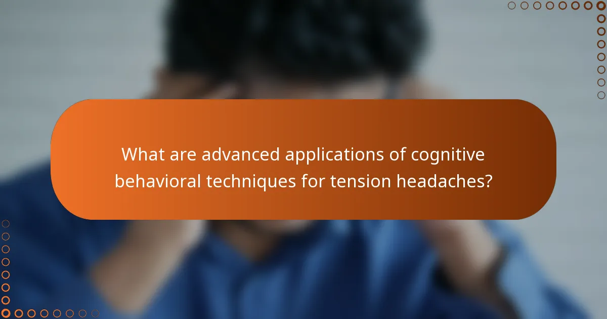 What are advanced applications of cognitive behavioral techniques for tension headaches?