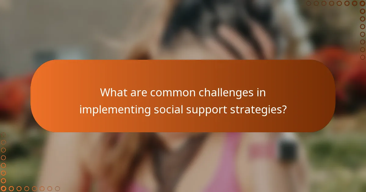 What are common challenges in implementing social support strategies?
