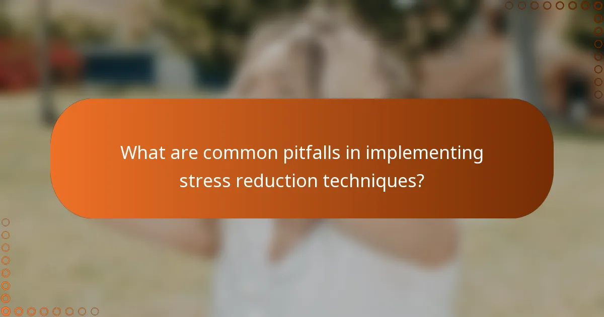 What are common pitfalls in implementing stress reduction techniques?