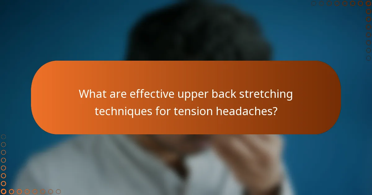 What are effective upper back stretching techniques for tension headaches?