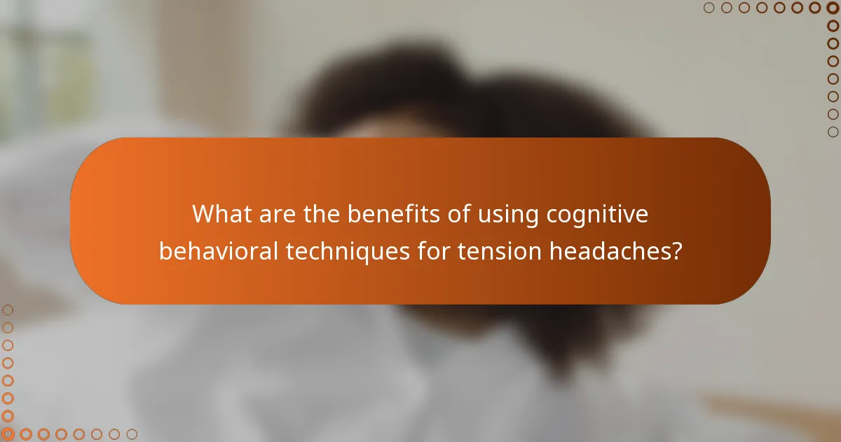 What are the benefits of using cognitive behavioral techniques for tension headaches?