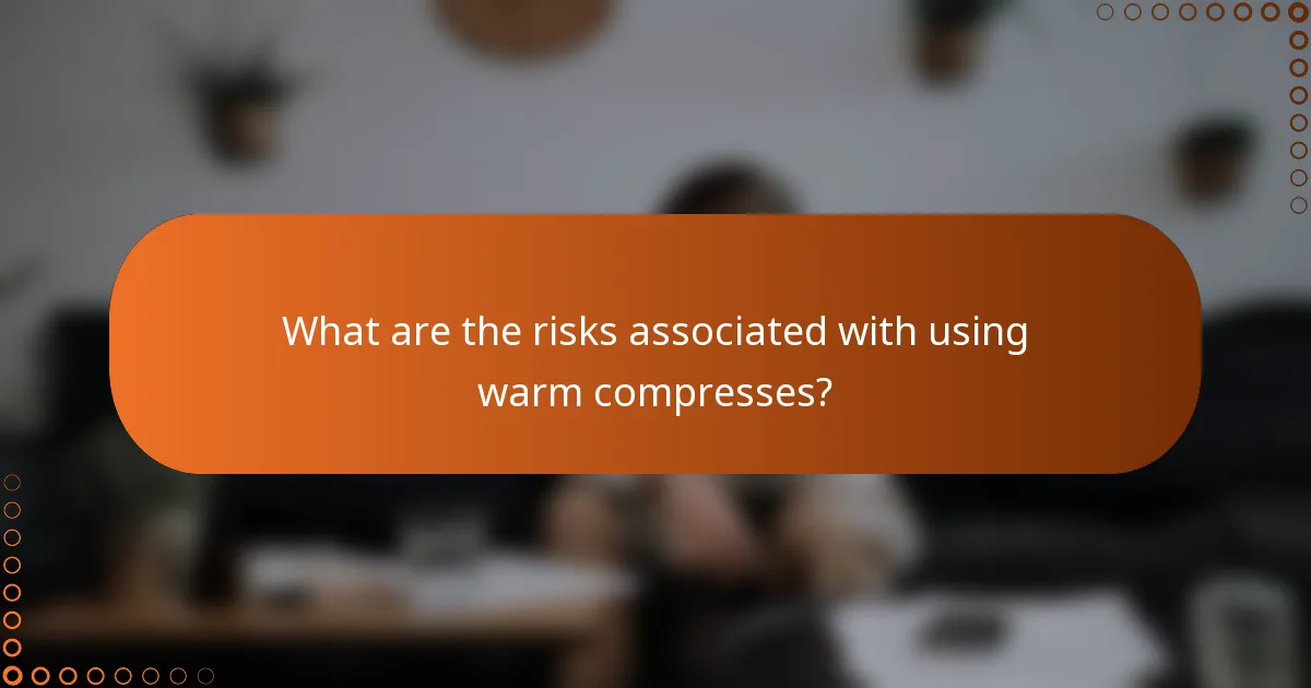 What are the risks associated with using warm compresses?