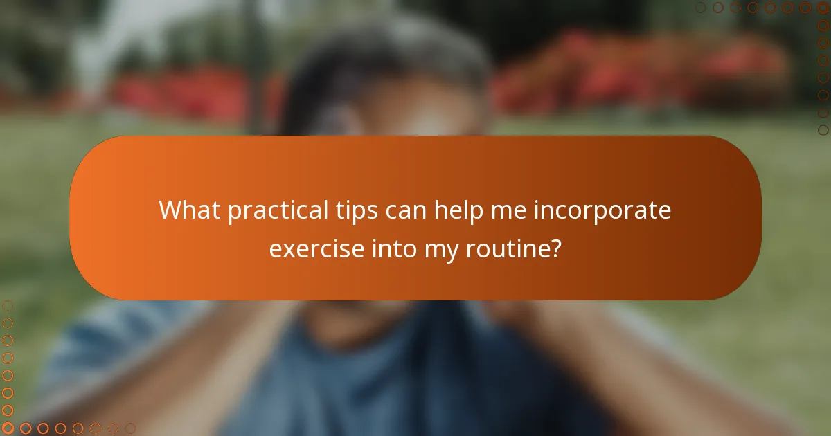 What practical tips can help me incorporate exercise into my routine?