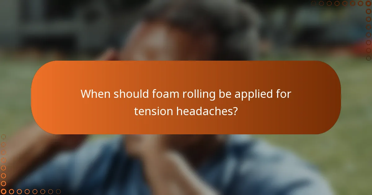 When should foam rolling be applied for tension headaches?