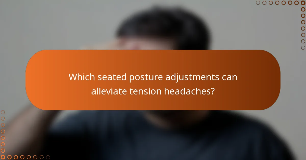 Which seated posture adjustments can alleviate tension headaches?